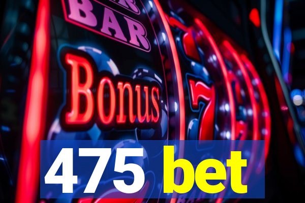 475 bet